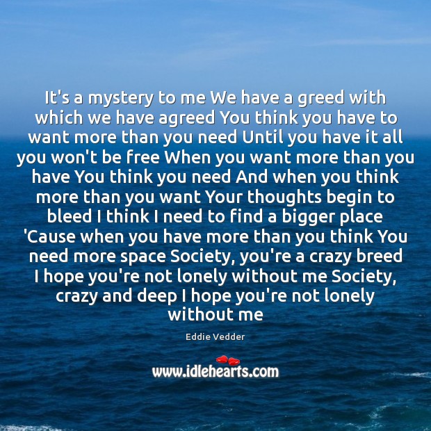 It’s a mystery to me We have a greed with which we Eddie Vedder Picture Quote