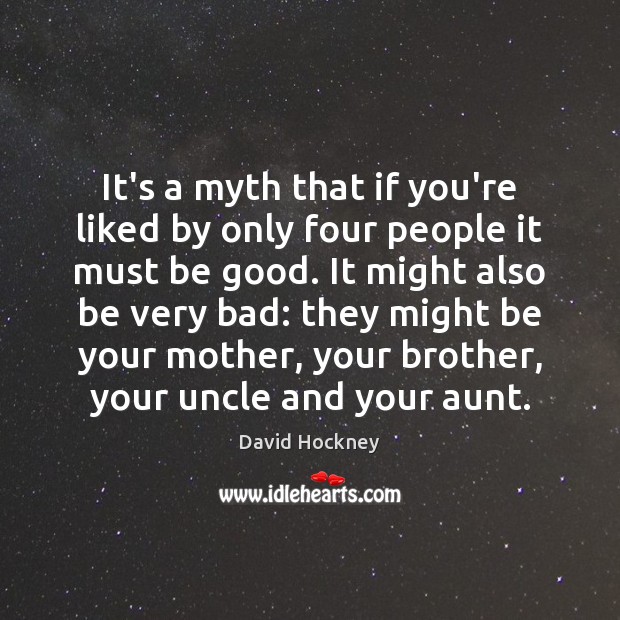 It’s a myth that if you’re liked by only four people it David Hockney Picture Quote
