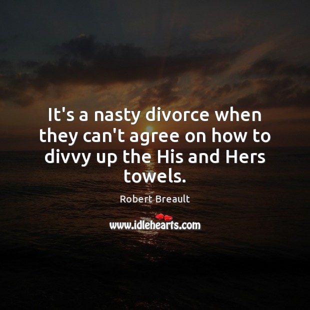 It’s a nasty divorce when they can’t agree on how to divvy up the His and Hers towels. Divorce Quotes Image