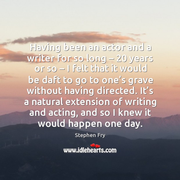 It’s a natural extension of writing and acting, and so I knew it would happen one day. Image
