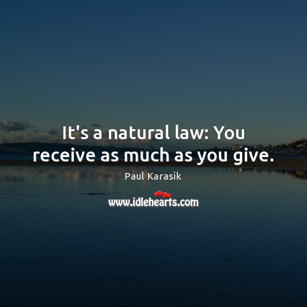It’s a natural law: You receive as much as you give. Paul Karasik Picture Quote