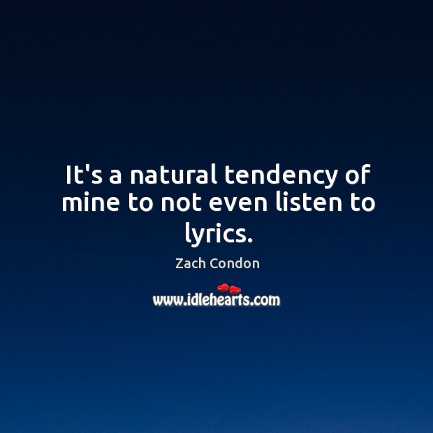 It’s a natural tendency of mine to not even listen to lyrics. Zach Condon Picture Quote