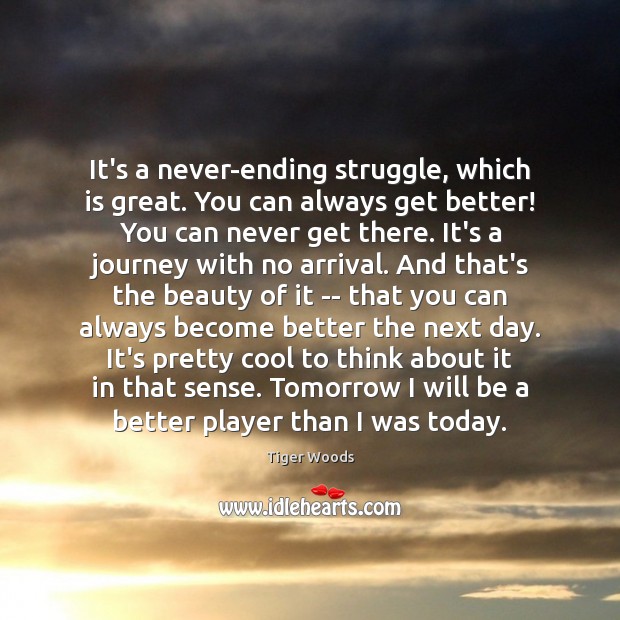 It’s a never-ending struggle, which is great. You can always get better! Tiger Woods Picture Quote