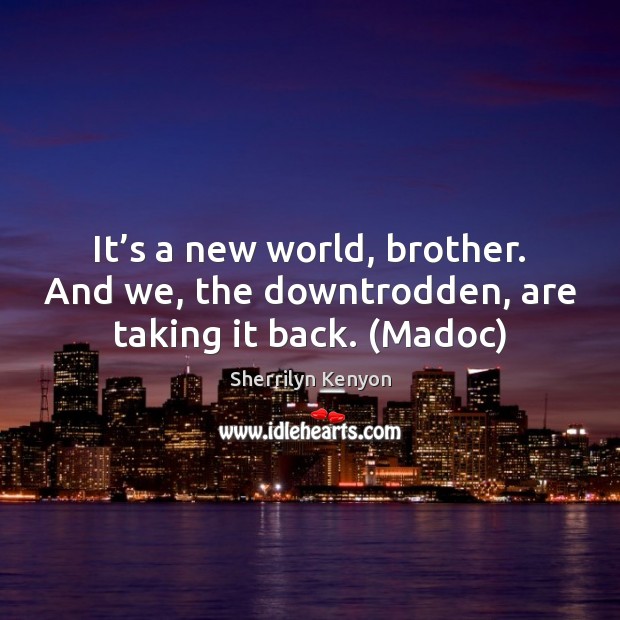 It’s a new world, brother. And we, the downtrodden, are taking it back. (Madoc) Image