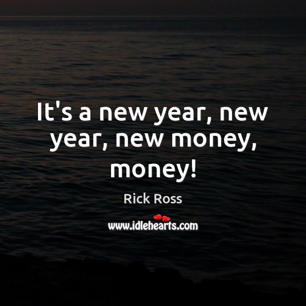 It’s a new year, new year, new money, money! Rick Ross Picture Quote