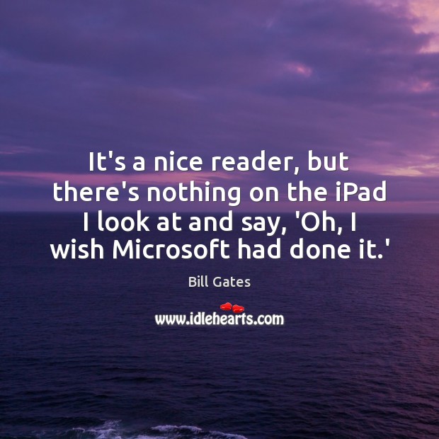 It’s a nice reader, but there’s nothing on the iPad I look Bill Gates Picture Quote