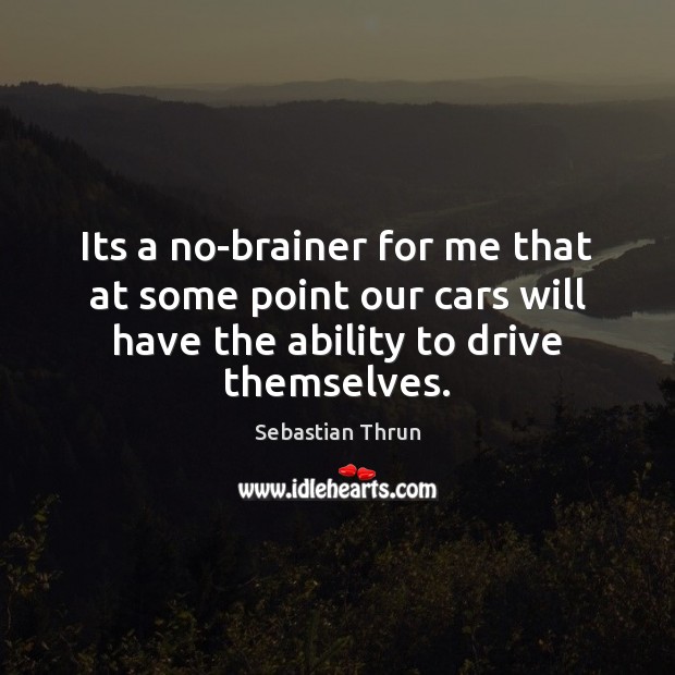 Its a no-brainer for me that at some point our cars will Sebastian Thrun Picture Quote