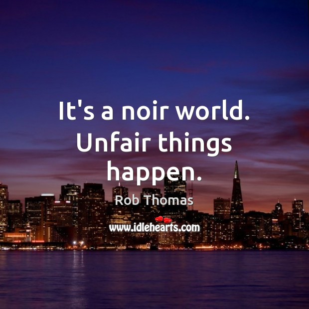 It’s a noir world. Unfair things happen. Rob Thomas Picture Quote