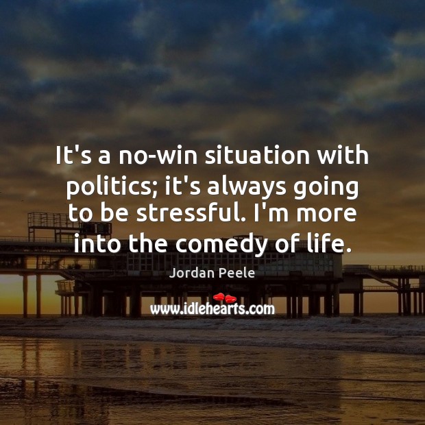 It’s a no-win situation with politics; it’s always going to be stressful. Jordan Peele Picture Quote