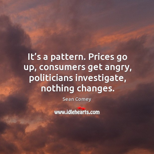 It’s a pattern. Prices go up, consumers get angry, politicians investigate, nothing changes. Image