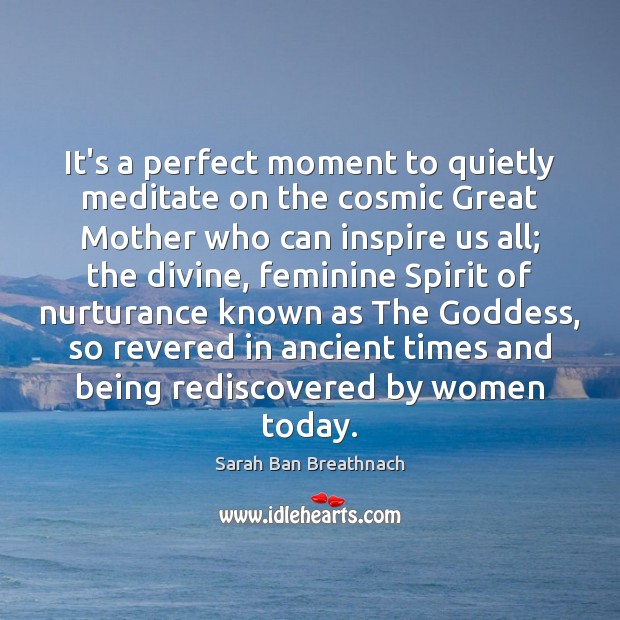 It’s a perfect moment to quietly meditate on the cosmic Great Mother Sarah Ban Breathnach Picture Quote