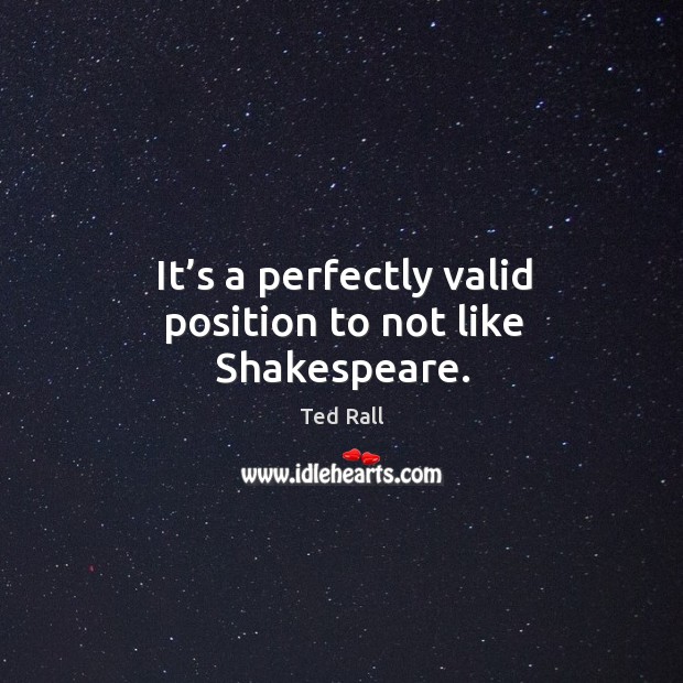It’s a perfectly valid position to not like shakespeare. Ted Rall Picture Quote