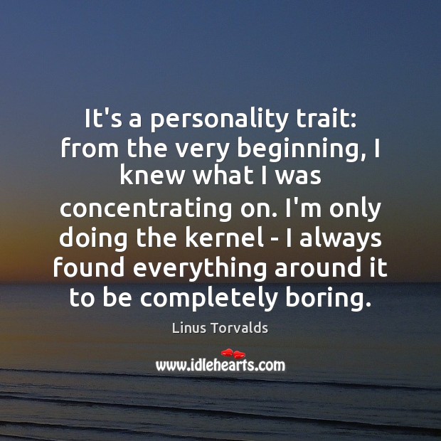 It’s a personality trait: from the very beginning, I knew what I Linus Torvalds Picture Quote