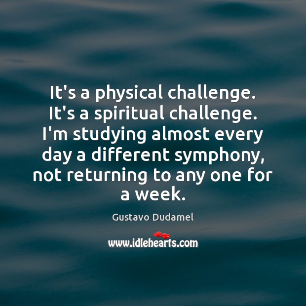 It’s a physical challenge. It’s a spiritual challenge. I’m studying almost every 