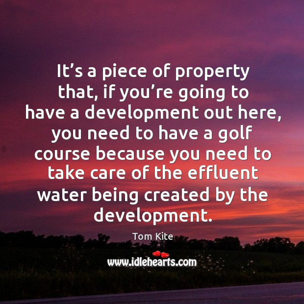 It’s a piece of property that, if you’re going to have a development out here Tom Kite Picture Quote