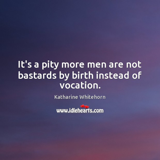It’s a pity more men are not bastards by birth instead of vocation. Katharine Whitehorn Picture Quote