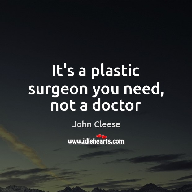 It’s a plastic surgeon you need, not a doctor Image
