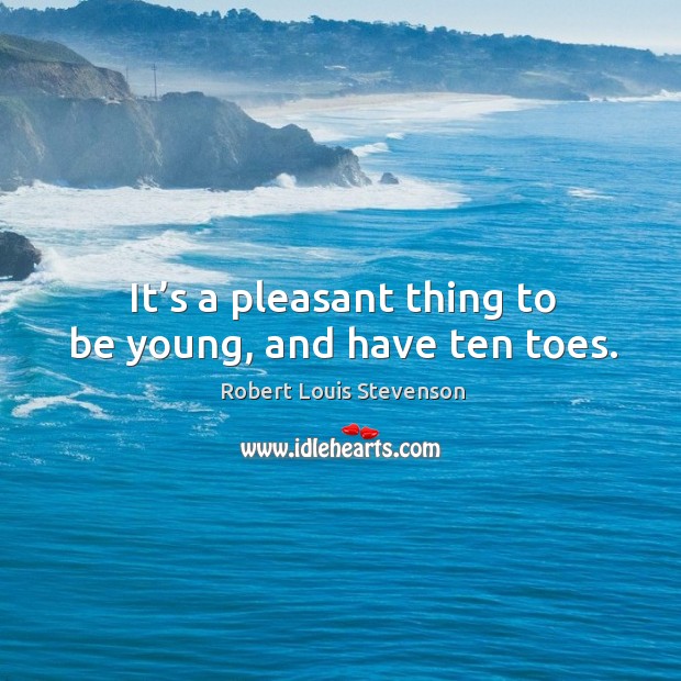It’s a pleasant thing to be young, and have ten toes. Robert Louis Stevenson Picture Quote