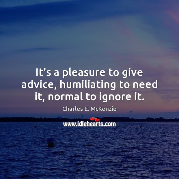 It’s a pleasure to give advice, humiliating to need it, normal to ignore it. Image