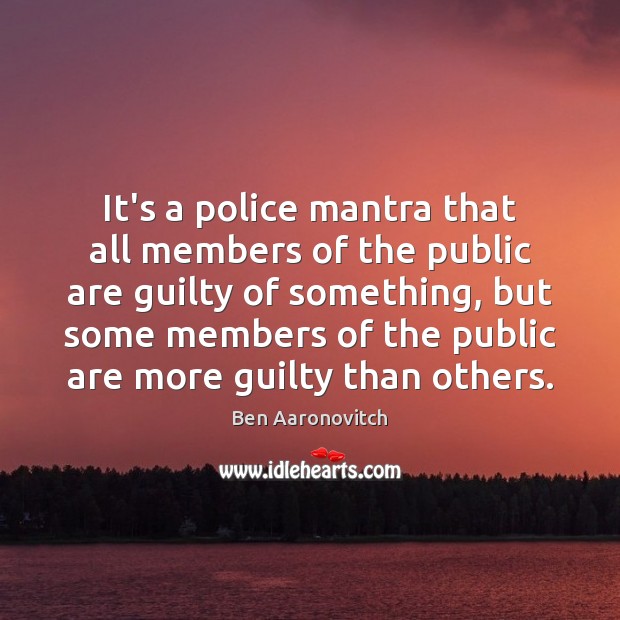 It’s a police mantra that all members of the public are guilty Ben Aaronovitch Picture Quote