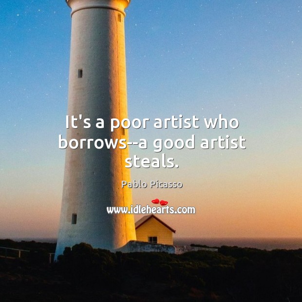 It’s a poor artist who borrows–a good artist steals. Pablo Picasso Picture Quote