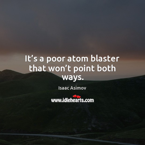 It’s a poor atom blaster that won’t point both ways. Isaac Asimov Picture Quote
