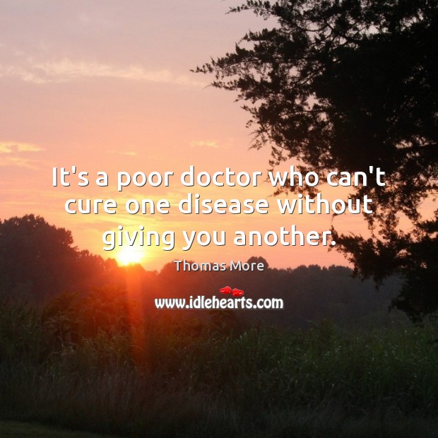It’s a poor doctor who can’t cure one disease without giving you another. Thomas More Picture Quote