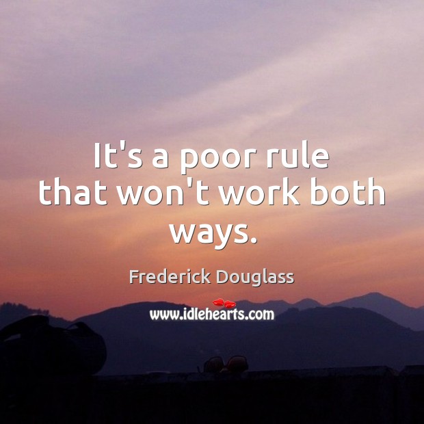 It’s a poor rule that won’t work both ways. Frederick Douglass Picture Quote