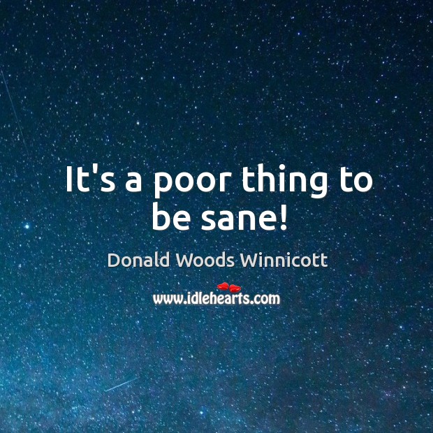 It’s a poor thing to be sane! Donald Woods Winnicott Picture Quote