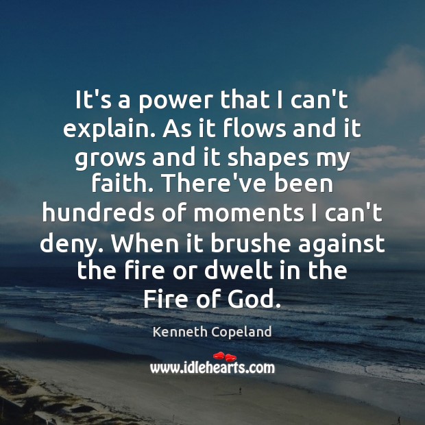 It’s a power that I can’t explain. As it flows and it Kenneth Copeland Picture Quote
