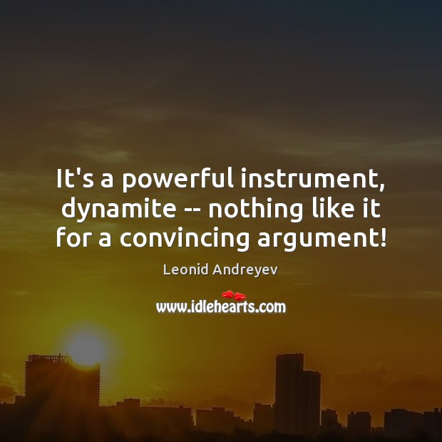 It’s a powerful instrument, dynamite — nothing like it for a convincing argument! Leonid Andreyev Picture Quote