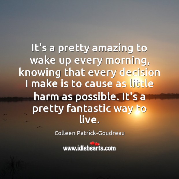 It’s a pretty amazing to wake up every morning, knowing that every Colleen Patrick-Goudreau Picture Quote
