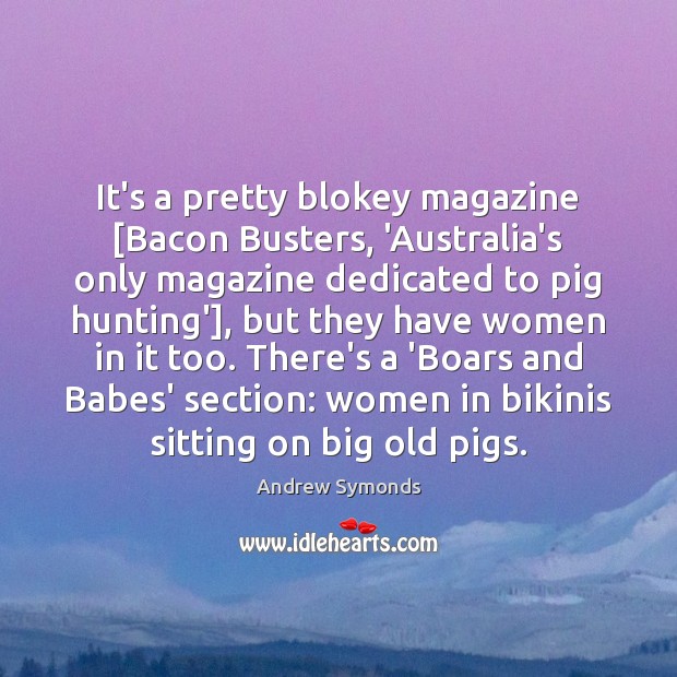 It’s a pretty blokey magazine [Bacon Busters, ‘Australia’s only magazine dedicated to Andrew Symonds Picture Quote