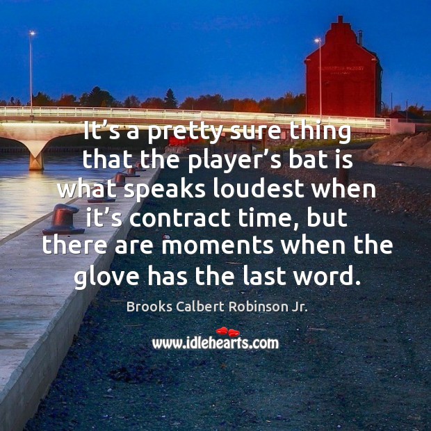 It’s a pretty sure thing that the player’s bat is what speaks loudest when it’s contract time Brooks Calbert Robinson Jr. Picture Quote