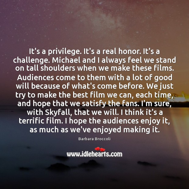 It’s a privilege. It’s a real honor. It’s a challenge. Michael and Barbara Broccoli Picture Quote