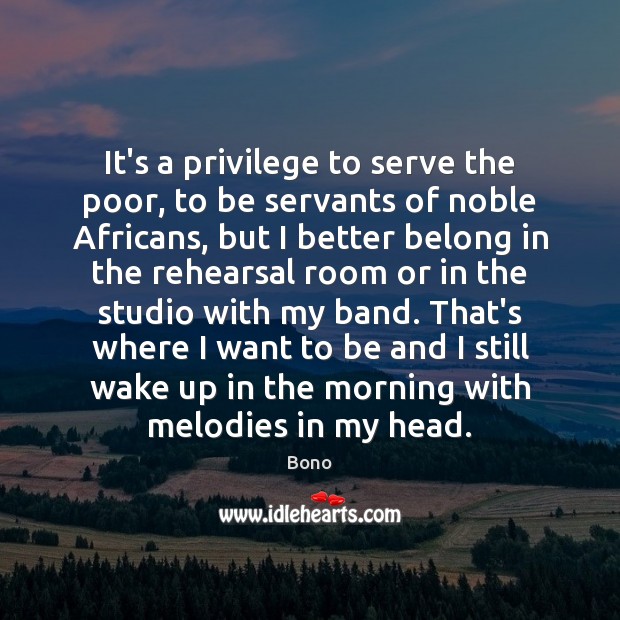 It’s a privilege to serve the poor, to be servants of noble Bono Picture Quote