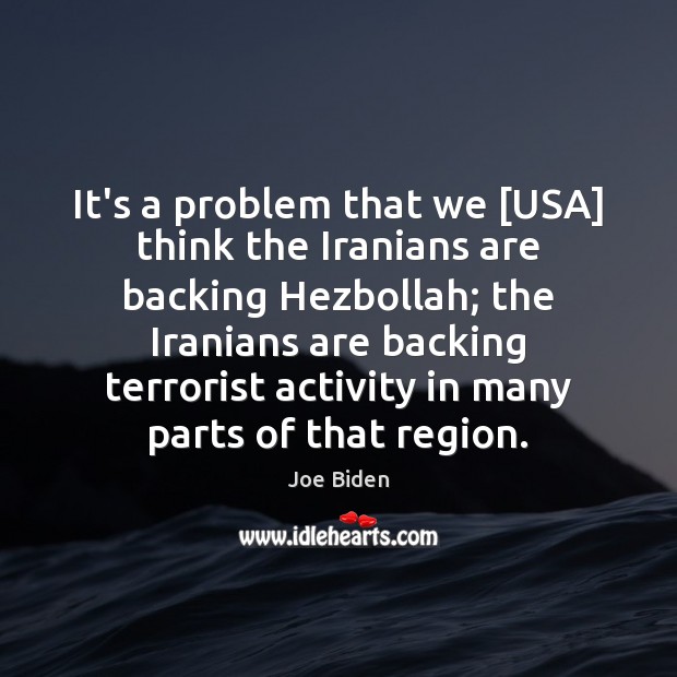It’s a problem that we [USA] think the Iranians are backing Hezbollah; Joe Biden Picture Quote