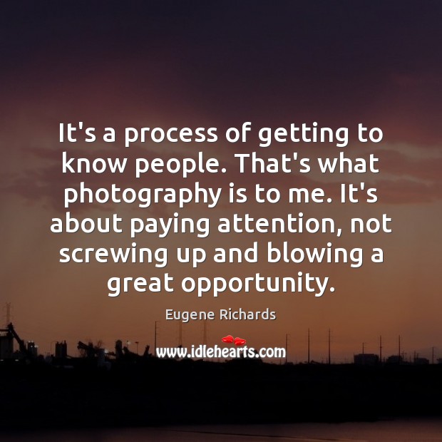 It’s a process of getting to know people. That’s what photography is Opportunity Quotes Image