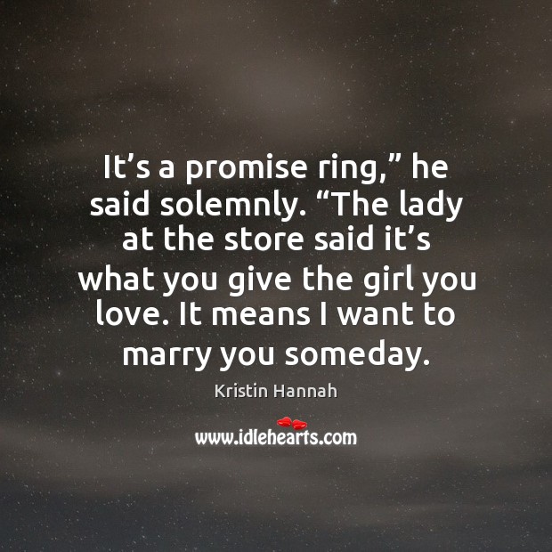 It’s a promise ring,” he said solemnly. “The lady at the Kristin Hannah Picture Quote
