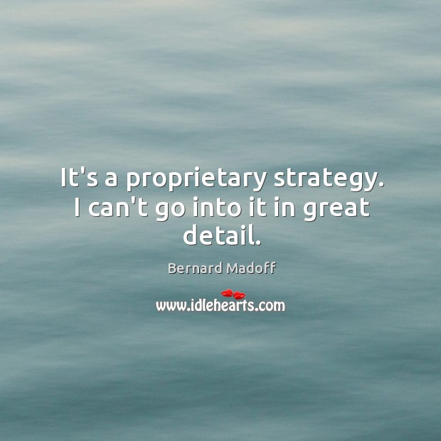 It’s a proprietary strategy. I can’t go into it in great detail. Bernard Madoff Picture Quote