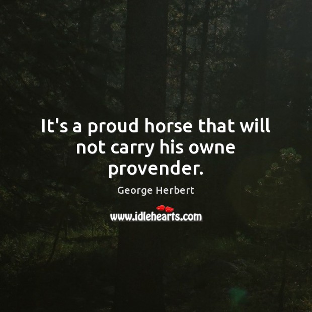 It’s a proud horse that will not carry his owne provender. Image