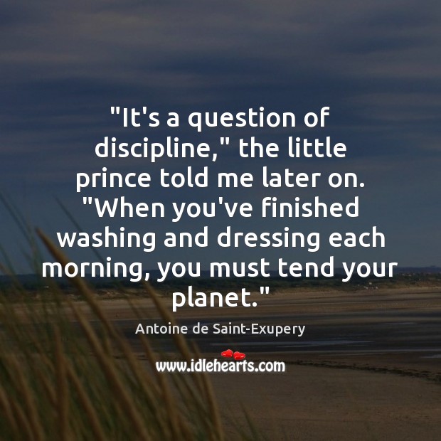 “It’s a question of discipline,” the little prince told me later on. “ Antoine de Saint-Exupery Picture Quote