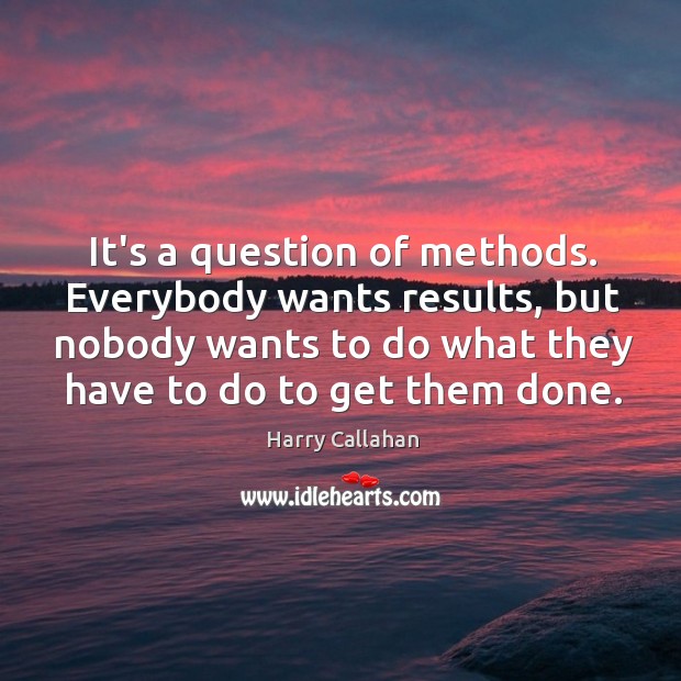 It’s a question of methods. Everybody wants results, but nobody wants to Harry Callahan Picture Quote