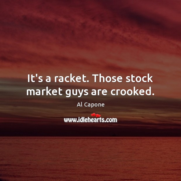 It’s a racket. Those stock market guys are crooked. Al Capone Picture Quote