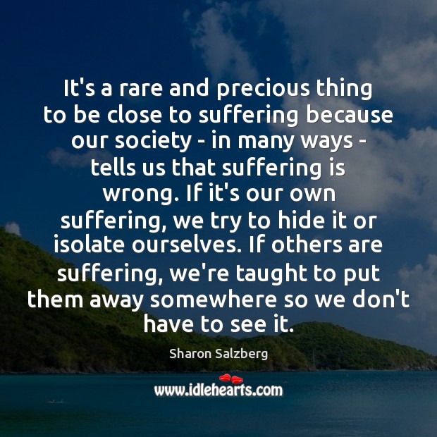It’s a rare and precious thing to be close to suffering because Sharon Salzberg Picture Quote