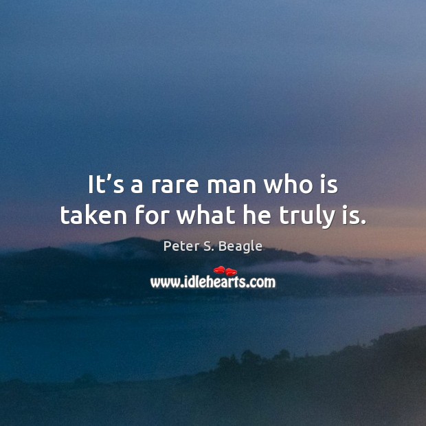 It’s a rare man who is taken for what he truly is. Peter S. Beagle Picture Quote