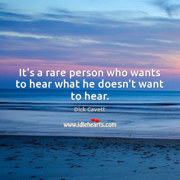 It’s a rare person who wants to hear what he doesn’t want to hear. Dick Cavett Picture Quote