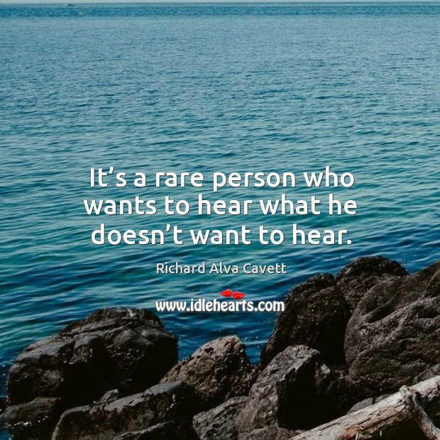 It’s a rare person who wants to hear what he doesn’t want to hear. Richard Alva Cavett Picture Quote