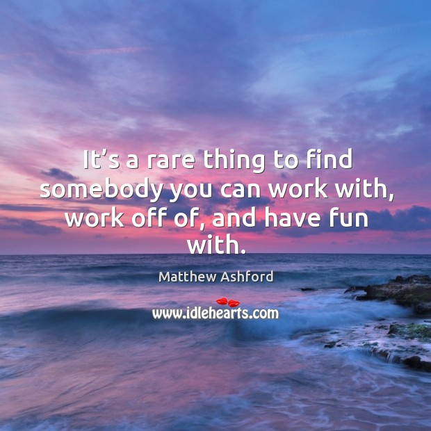 It’s a rare thing to find somebody you can work with, work off of, and have fun with. Matthew Ashford Picture Quote