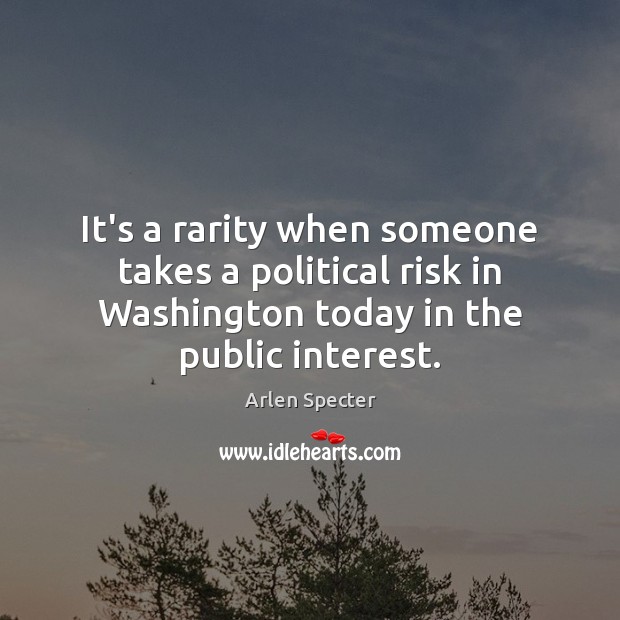 It’s a rarity when someone takes a political risk in Washington today Arlen Specter Picture Quote